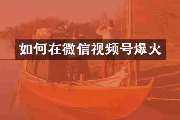 如何在微信视频号爆火