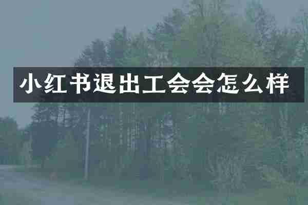 小红书退出工会会怎么样