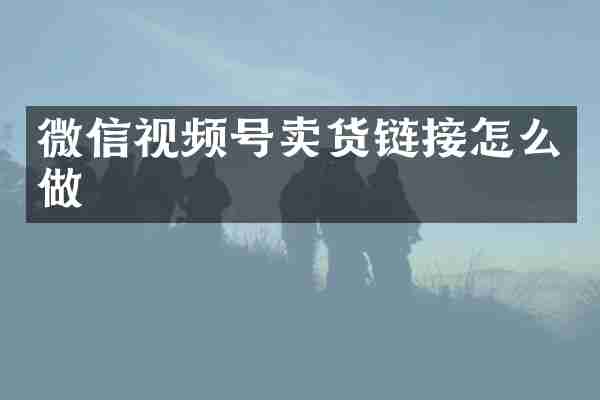 微信视频号卖货链接怎么做