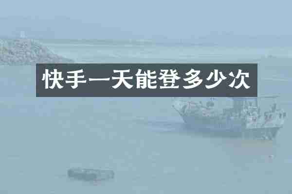 快手一天能登多少次