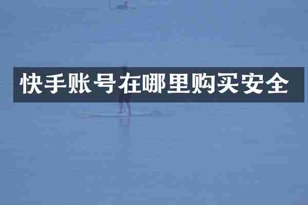 快手账号在哪里购买安全