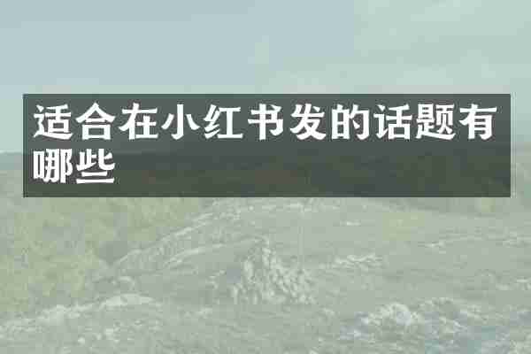 适合在小红书发的话题有哪些