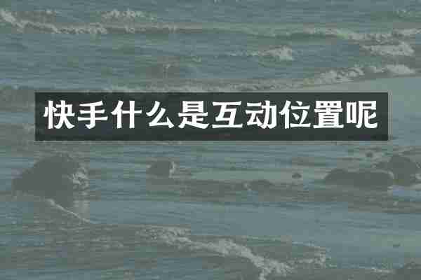 快手什么是互动位置呢