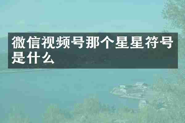 微信视频号那个星星符号是什么