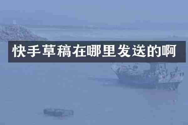 快手草稿在哪里发送的啊