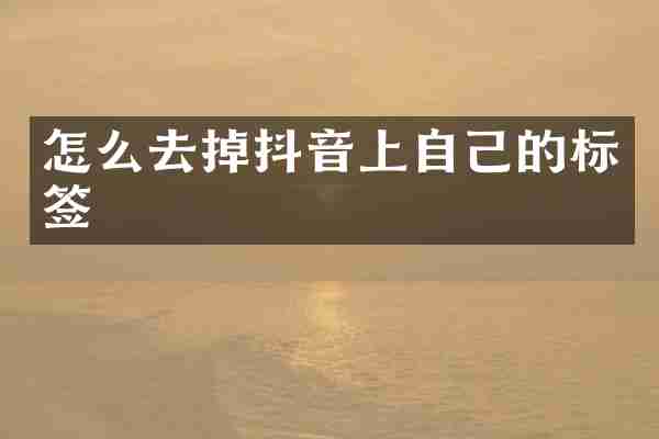 怎么去掉抖音上自己的标签