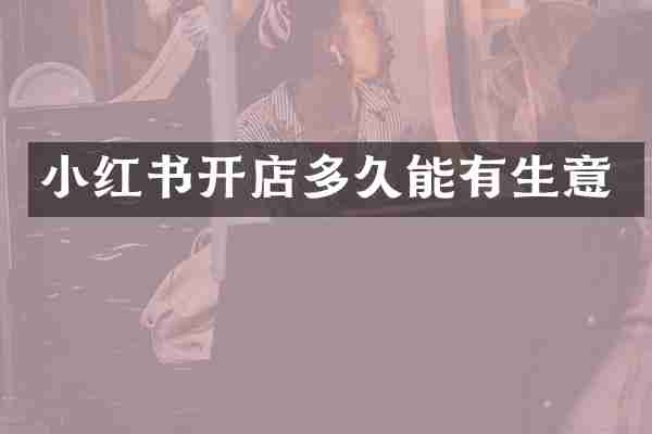 小红书开店多久能有生意