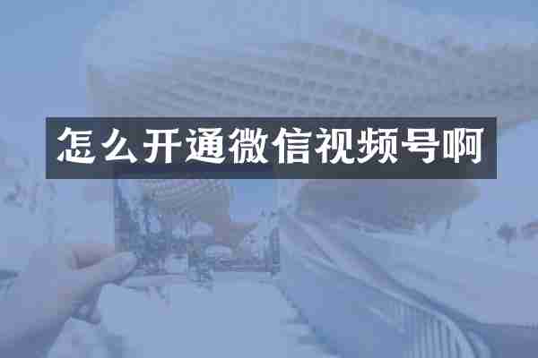 怎么开通微信视频号啊