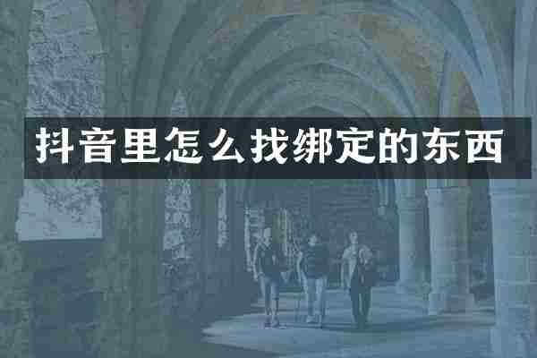 抖音里怎么找绑定的东西