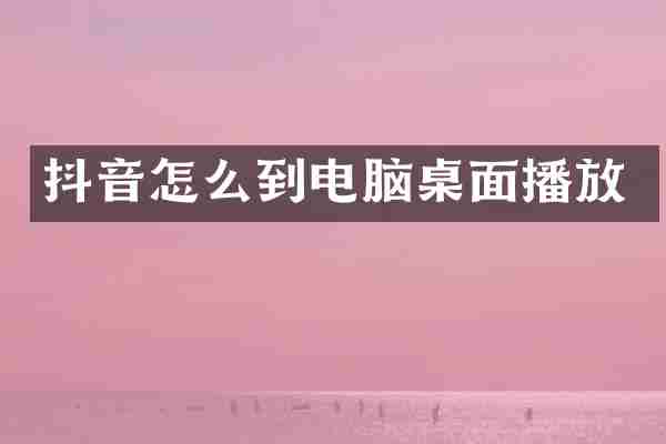 抖音怎么到电脑桌面播放