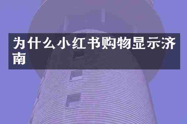为什么小红书购物显示济南