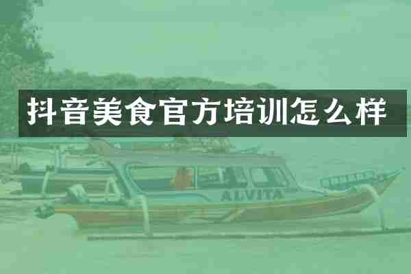 抖音美食官方培训怎么样