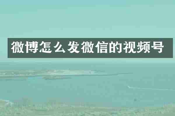 微博怎么发微信的视频号