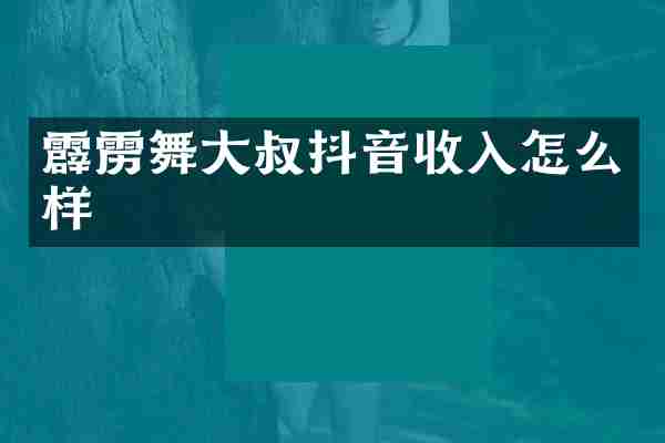 霹雳舞大叔抖音收入怎么样