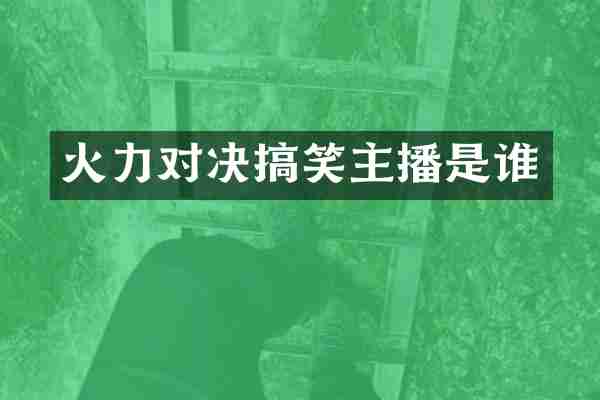火力对决搞笑主播是谁