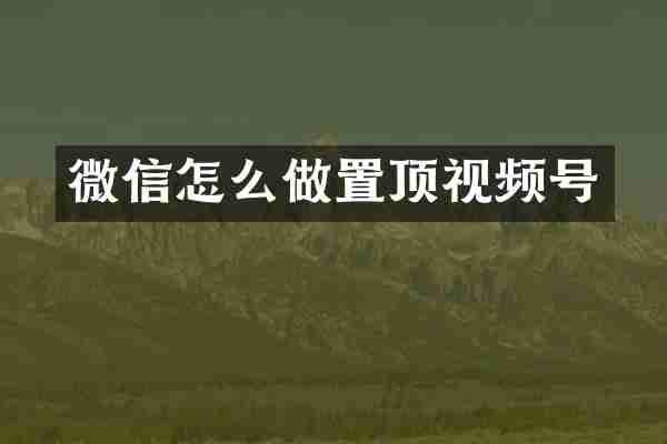 微信怎么做置顶视频号