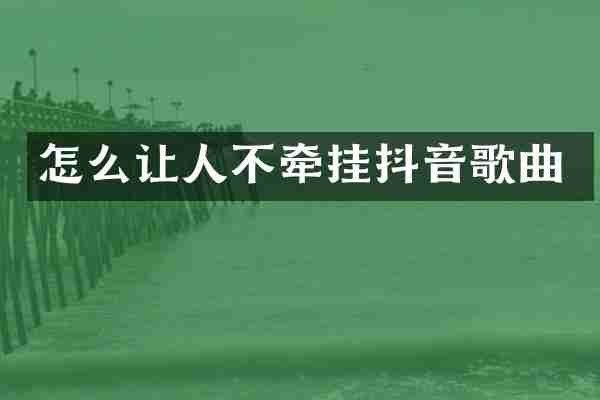 怎么让人不牵挂抖音歌曲