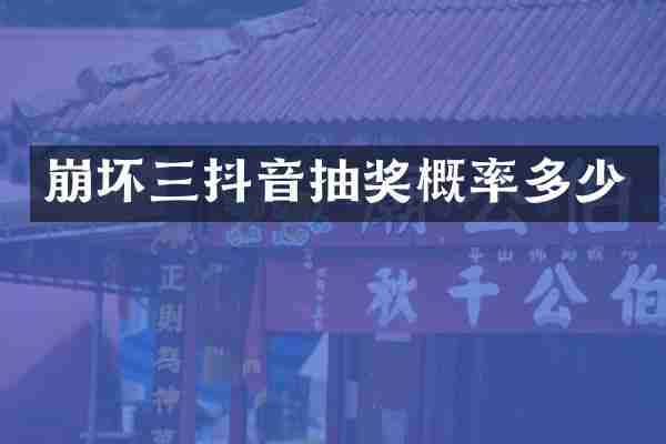 崩坏三抖音抽奖概率多少