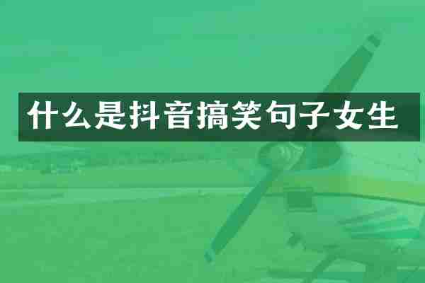什么是抖音搞笑句子女生