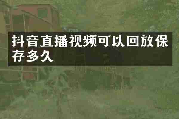 抖音直播视频可以回放保存多久