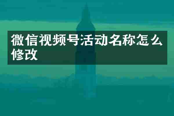 微信视频号活动名称怎么修改