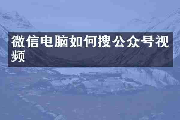 微信电脑如何搜公众号视频