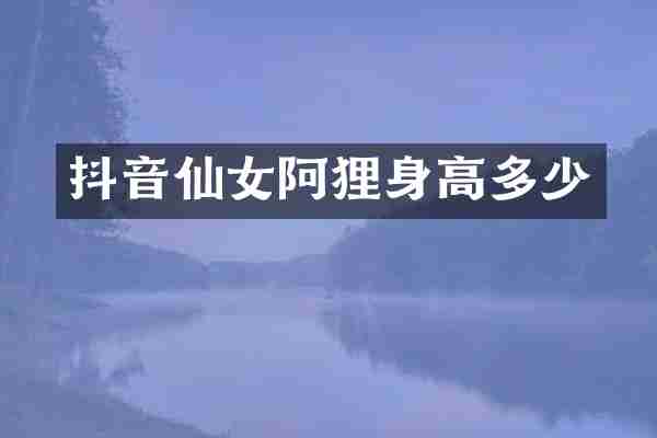 抖音仙女阿狸身高多少