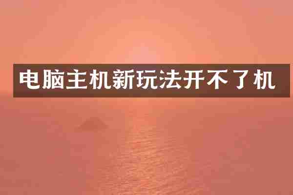 电脑主机新玩法开不了机