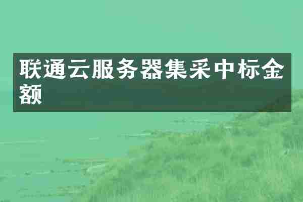 联通云服务器集采中标金额