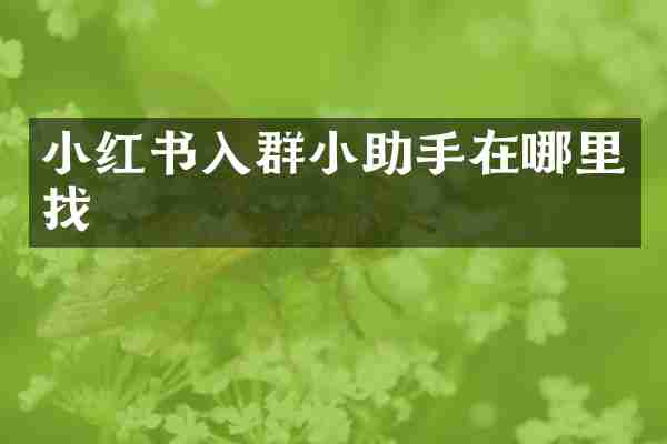 小红书入群小助手在哪里找