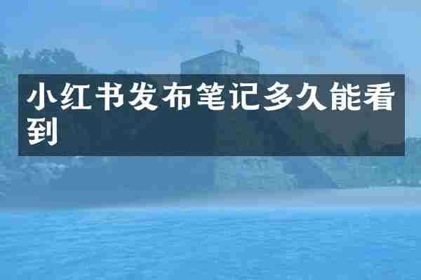 小红书发布笔记多久能看到