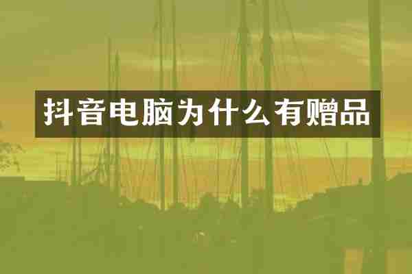 抖音电脑为什么有赠品