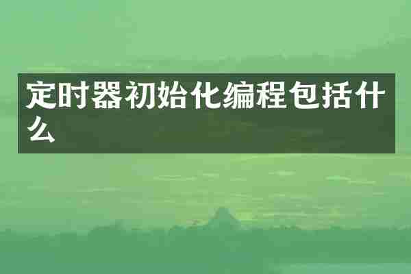 定时器初始化编程包括什么