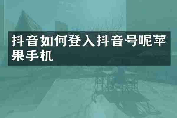 抖音如何登入抖音号呢苹果手机