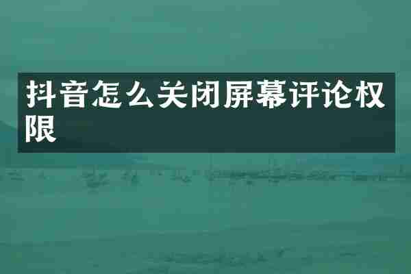 抖音怎么关闭屏幕评论权限