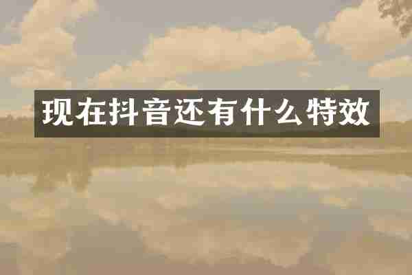 现在抖音还有什么特效