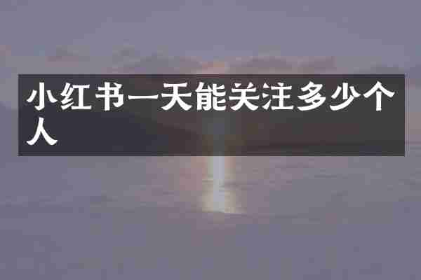 小红书一天能关注多少个人