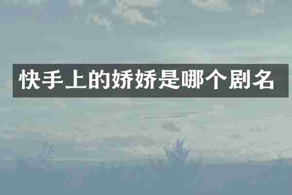 快手上的娇娇是哪个剧名