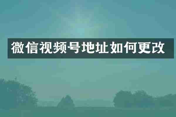 微信视频号地址如何更改