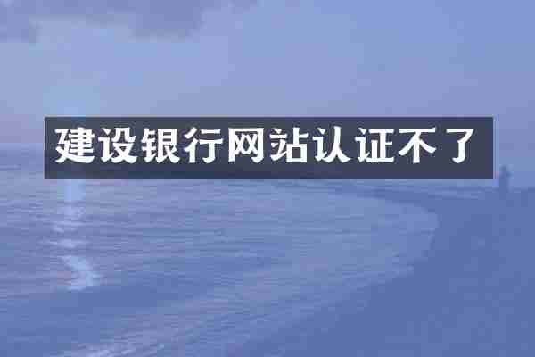 建设银行网站认证不了