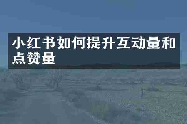 小红书如何提升互动量和点赞量