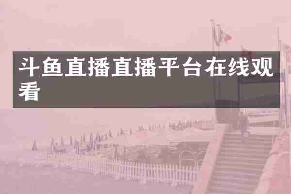 斗鱼直播直播平台在线观看