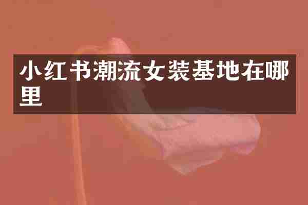 小红书潮流女装基地在哪里
