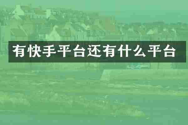 有快手平台还有什么平台