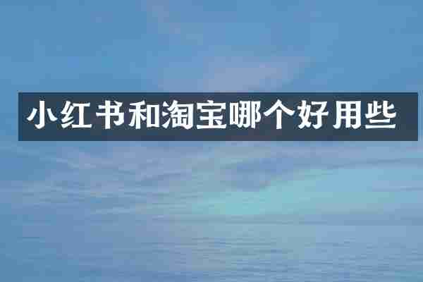 小红书和淘宝哪个好用些