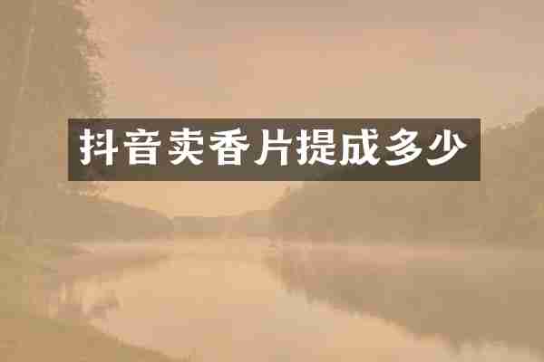 抖音卖香片提成多少