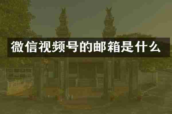 微信视频号的邮箱是什么