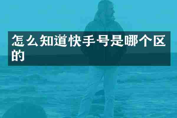 怎么知道快手号是哪个区的