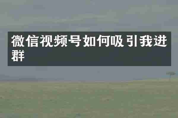 微信视频号如何吸引我进群
