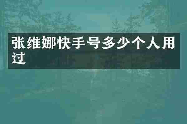 张维娜快手号多少个人用过